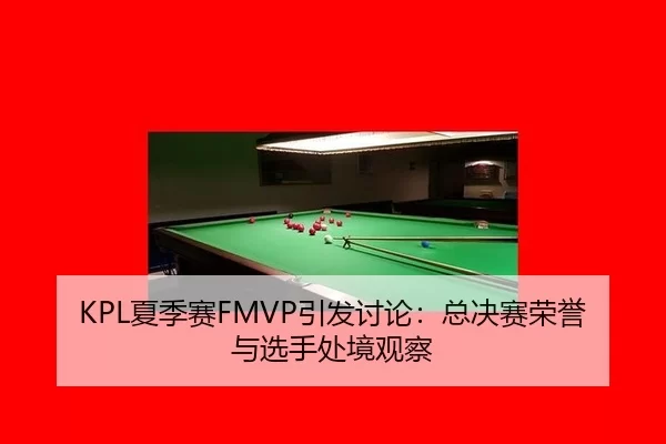 KPL夏季赛FMVP引发讨论：总决赛荣誉与选手处境观察