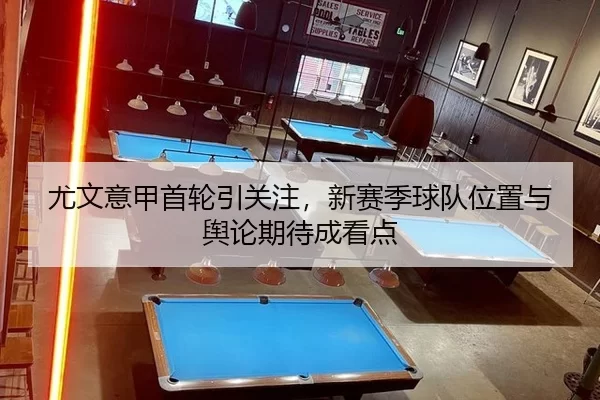 尤文意甲首轮引关注，新赛季球队位置与舆论期待成看点